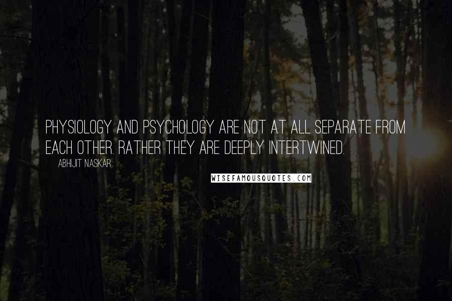 Abhijit Naskar Quotes: Physiology and Psychology are not at all separate from each other. Rather they are deeply intertwined.