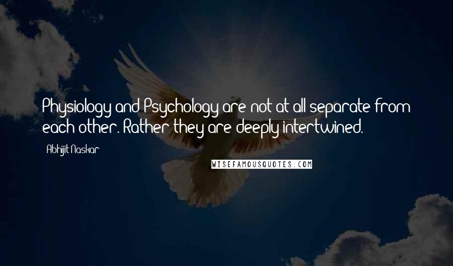 Abhijit Naskar Quotes: Physiology and Psychology are not at all separate from each other. Rather they are deeply intertwined.