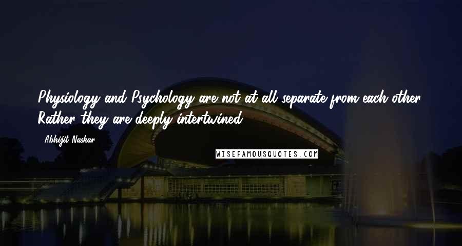 Abhijit Naskar Quotes: Physiology and Psychology are not at all separate from each other. Rather they are deeply intertwined.