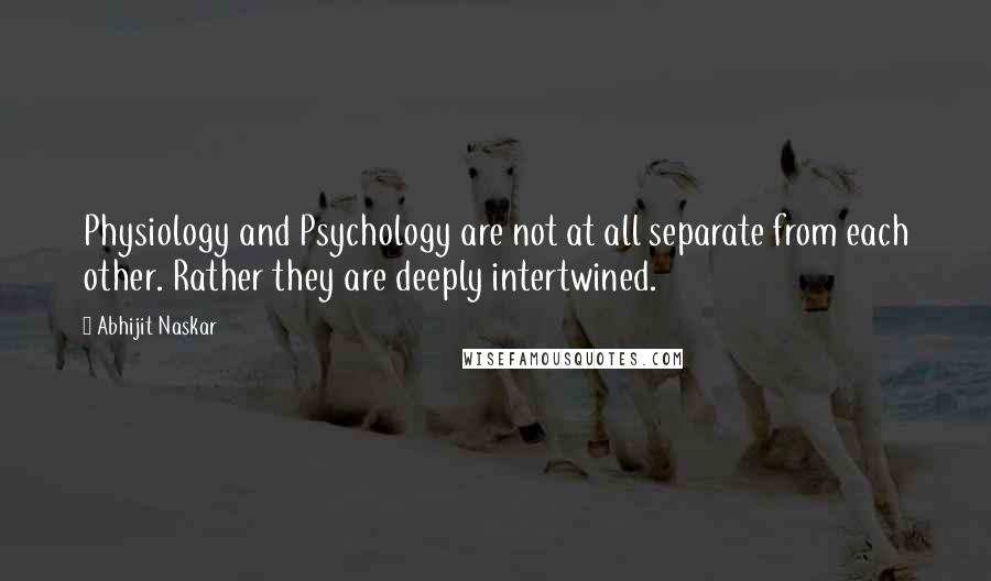 Abhijit Naskar Quotes: Physiology and Psychology are not at all separate from each other. Rather they are deeply intertwined.