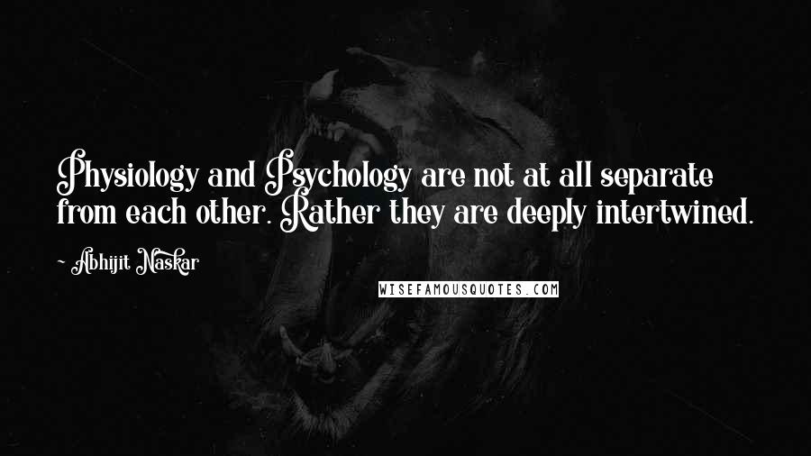 Abhijit Naskar Quotes: Physiology and Psychology are not at all separate from each other. Rather they are deeply intertwined.