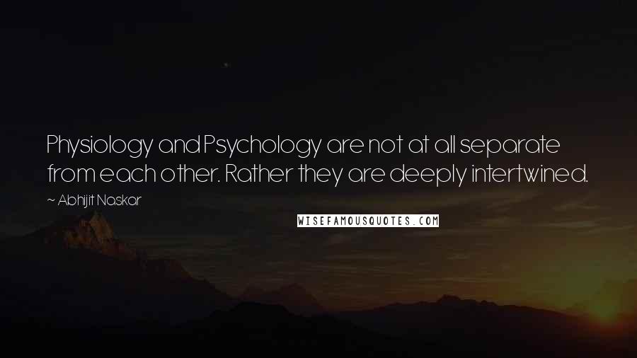 Abhijit Naskar Quotes: Physiology and Psychology are not at all separate from each other. Rather they are deeply intertwined.