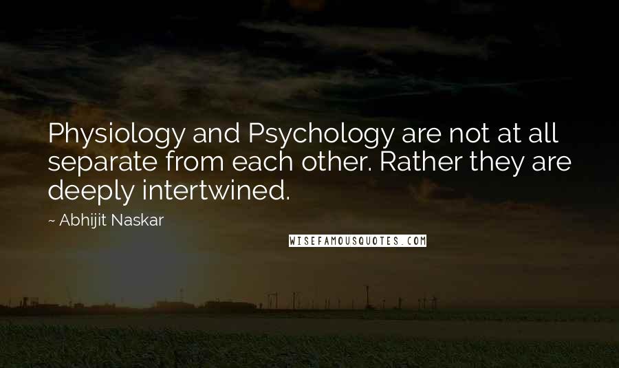 Abhijit Naskar Quotes: Physiology and Psychology are not at all separate from each other. Rather they are deeply intertwined.