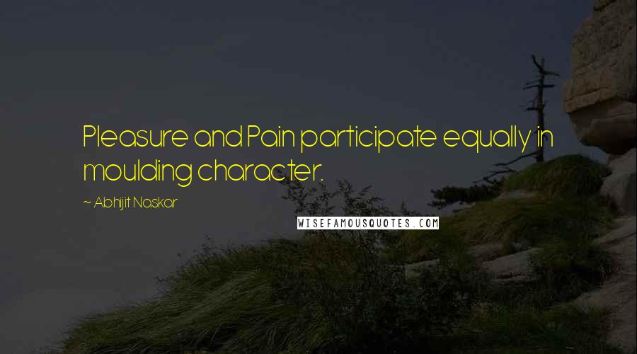 Abhijit Naskar Quotes: Pleasure and Pain participate equally in moulding character.