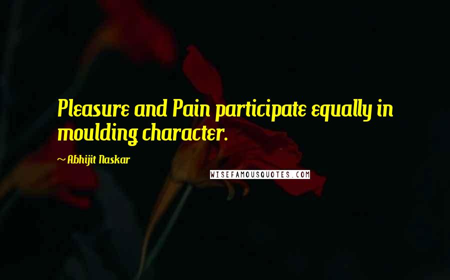 Abhijit Naskar Quotes: Pleasure and Pain participate equally in moulding character.