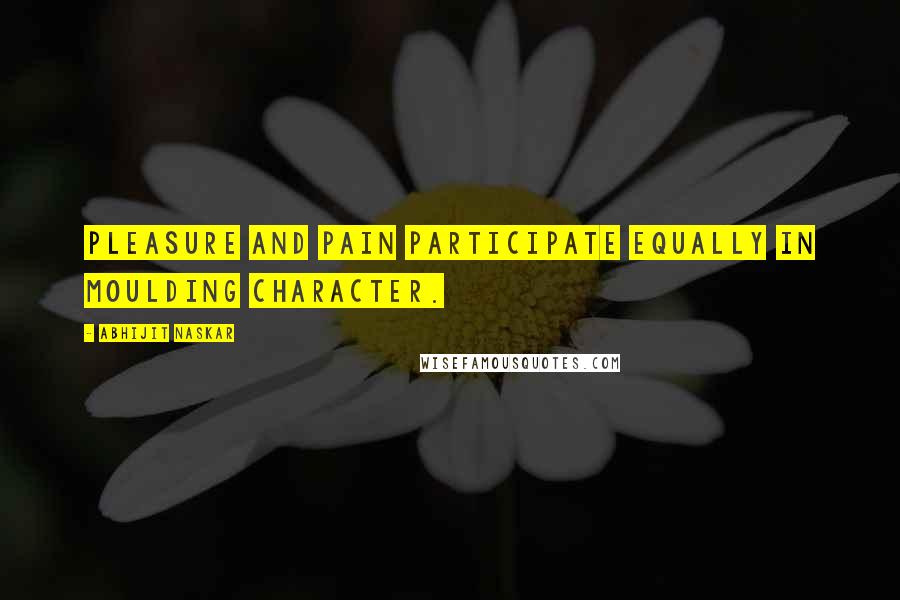 Abhijit Naskar Quotes: Pleasure and Pain participate equally in moulding character.