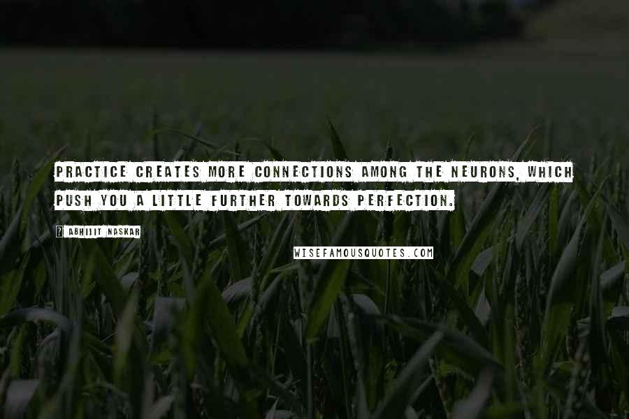 Abhijit Naskar Quotes: Practice creates more connections among the neurons, which push you a little further towards perfection.