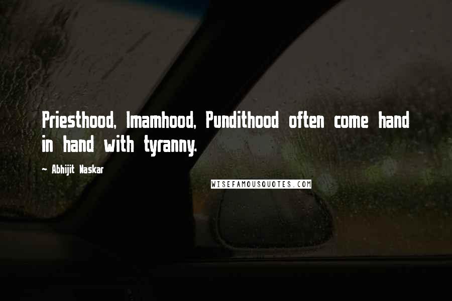 Abhijit Naskar Quotes: Priesthood, Imamhood, Pundithood often come hand in hand with tyranny.