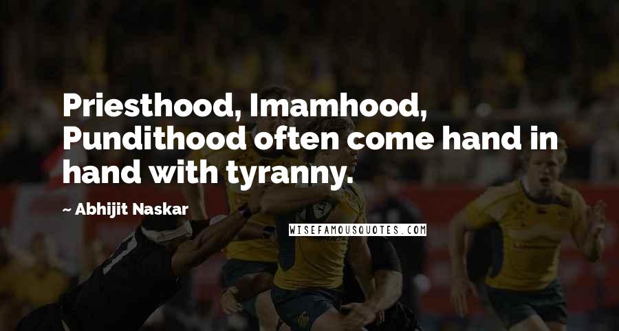 Abhijit Naskar Quotes: Priesthood, Imamhood, Pundithood often come hand in hand with tyranny.