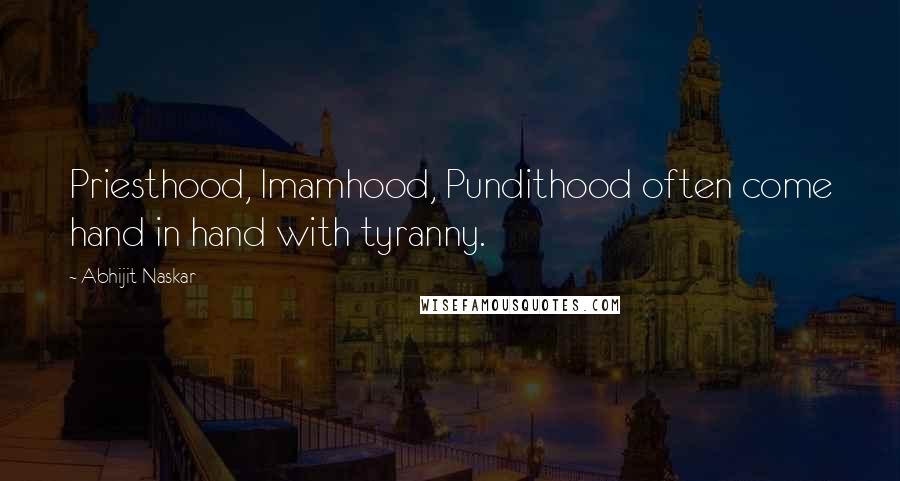 Abhijit Naskar Quotes: Priesthood, Imamhood, Pundithood often come hand in hand with tyranny.