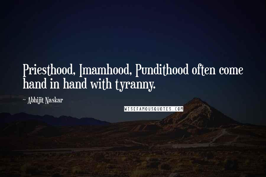 Abhijit Naskar Quotes: Priesthood, Imamhood, Pundithood often come hand in hand with tyranny.