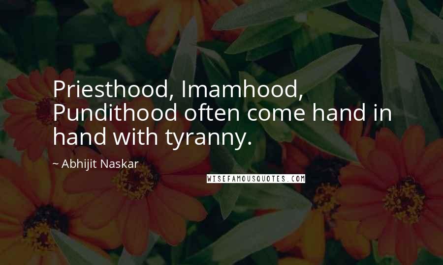 Abhijit Naskar Quotes: Priesthood, Imamhood, Pundithood often come hand in hand with tyranny.