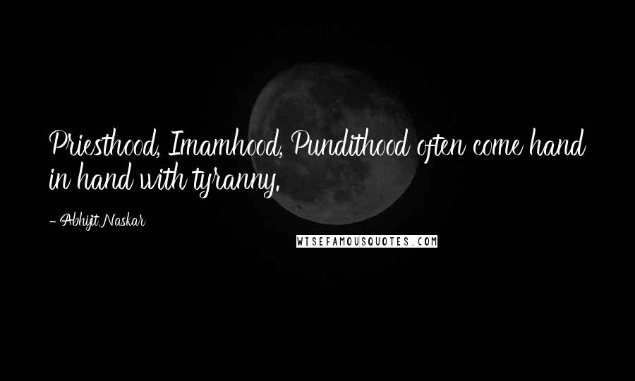 Abhijit Naskar Quotes: Priesthood, Imamhood, Pundithood often come hand in hand with tyranny.