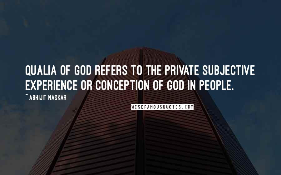 Abhijit Naskar Quotes: Qualia of God refers to the private subjective experience or conception of God in people.