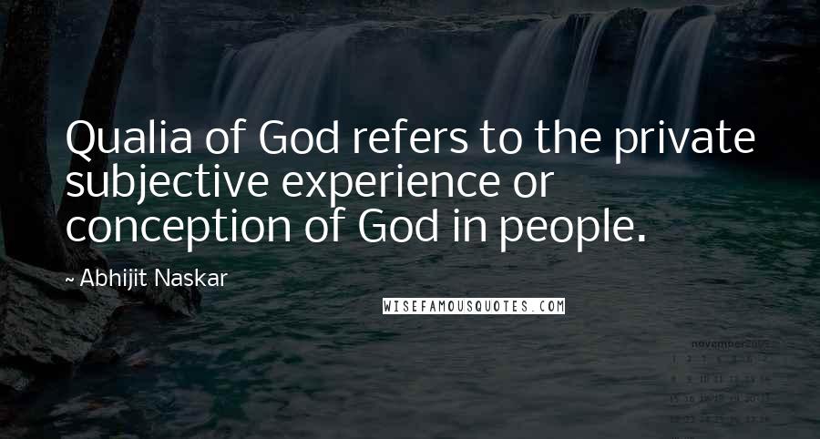 Abhijit Naskar Quotes: Qualia of God refers to the private subjective experience or conception of God in people.