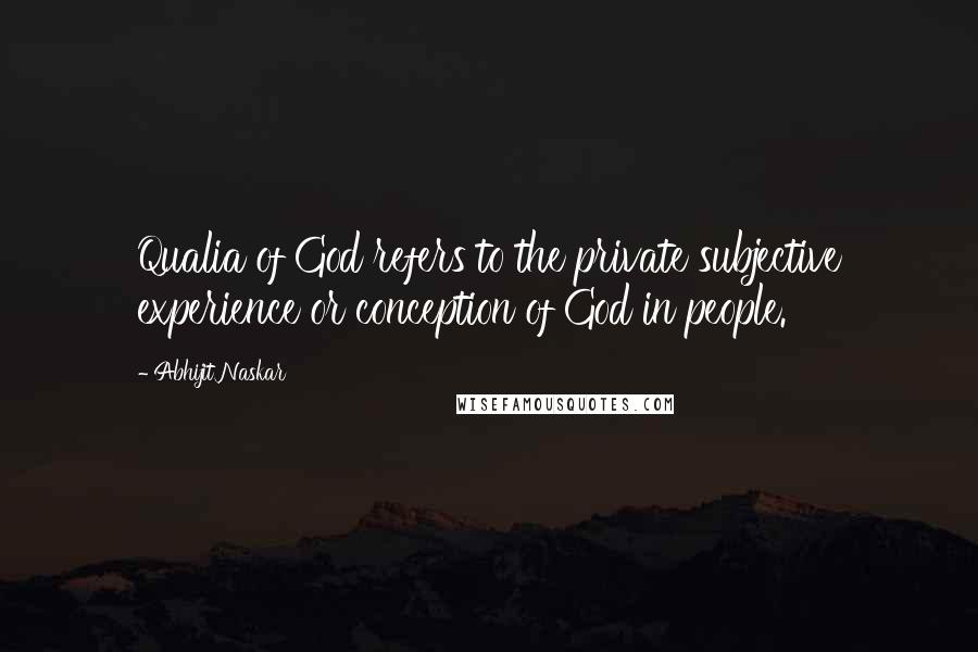 Abhijit Naskar Quotes: Qualia of God refers to the private subjective experience or conception of God in people.