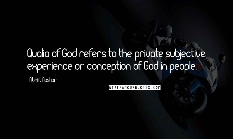 Abhijit Naskar Quotes: Qualia of God refers to the private subjective experience or conception of God in people.