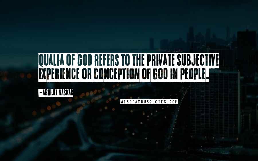 Abhijit Naskar Quotes: Qualia of God refers to the private subjective experience or conception of God in people.
