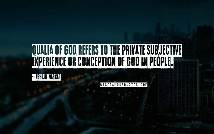 Abhijit Naskar Quotes: Qualia of God refers to the private subjective experience or conception of God in people.