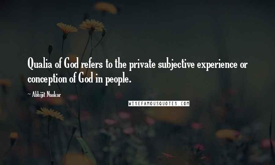 Abhijit Naskar Quotes: Qualia of God refers to the private subjective experience or conception of God in people.