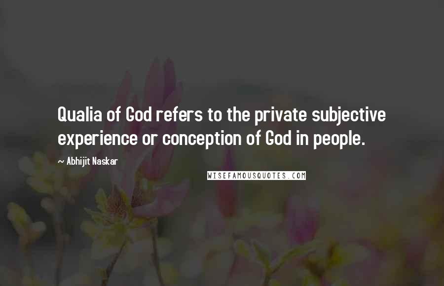 Abhijit Naskar Quotes: Qualia of God refers to the private subjective experience or conception of God in people.
