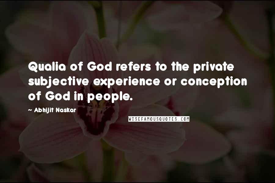 Abhijit Naskar Quotes: Qualia of God refers to the private subjective experience or conception of God in people.