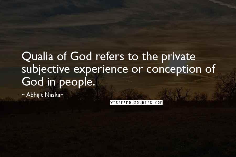 Abhijit Naskar Quotes: Qualia of God refers to the private subjective experience or conception of God in people.