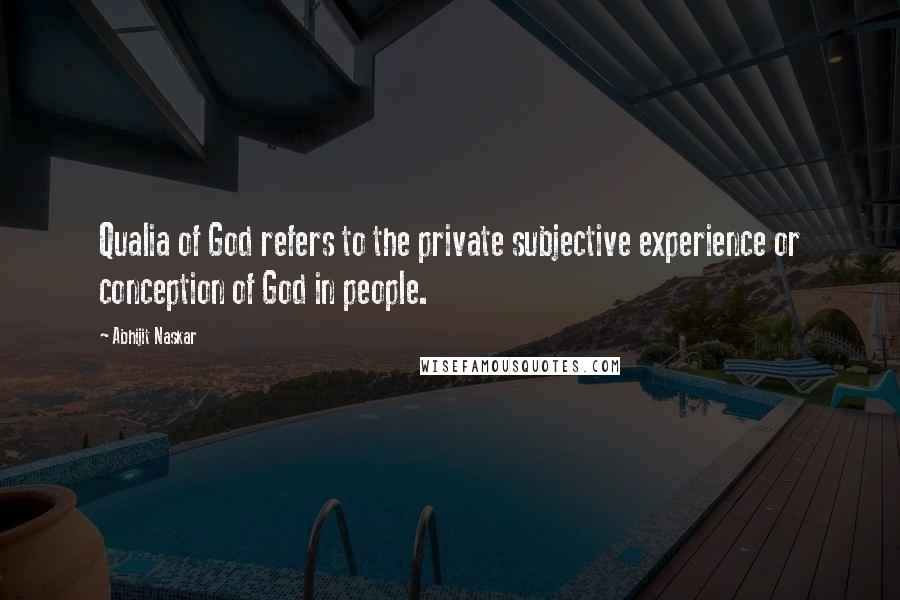 Abhijit Naskar Quotes: Qualia of God refers to the private subjective experience or conception of God in people.