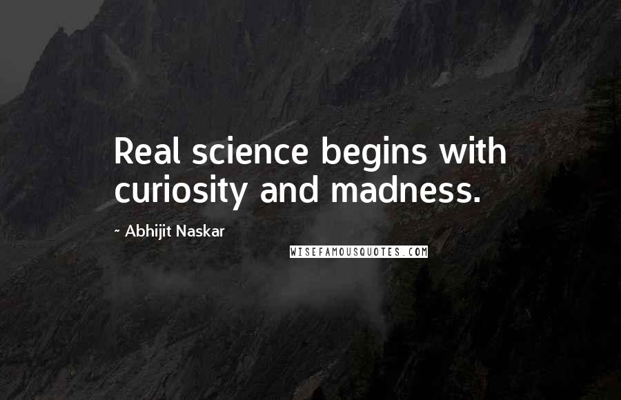 Abhijit Naskar Quotes: Real science begins with curiosity and madness.