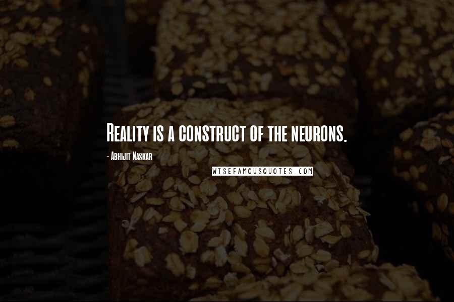 Abhijit Naskar Quotes: Reality is a construct of the neurons.