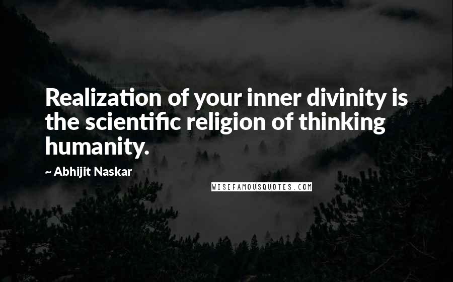 Abhijit Naskar Quotes: Realization of your inner divinity is the scientific religion of thinking humanity.