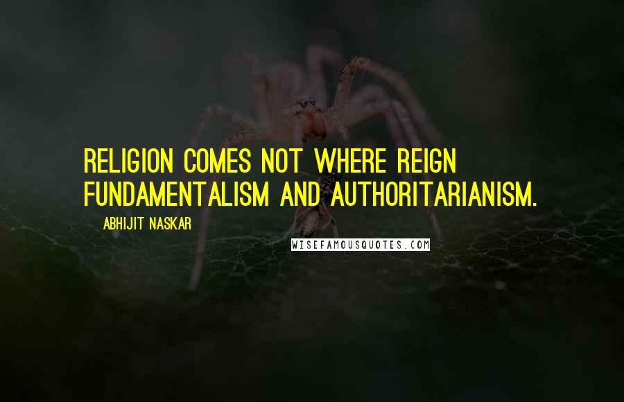 Abhijit Naskar Quotes: Religion comes not where reign fundamentalism and authoritarianism.