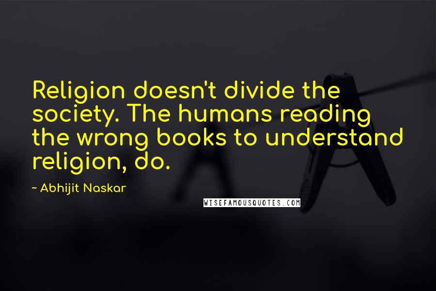 Abhijit Naskar Quotes: Religion doesn't divide the society. The humans reading the wrong books to understand religion, do.