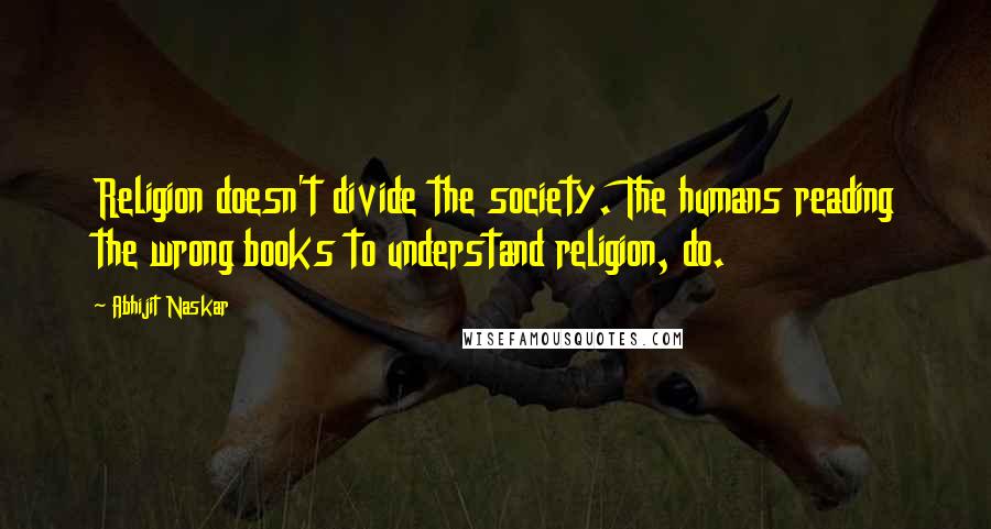 Abhijit Naskar Quotes: Religion doesn't divide the society. The humans reading the wrong books to understand religion, do.