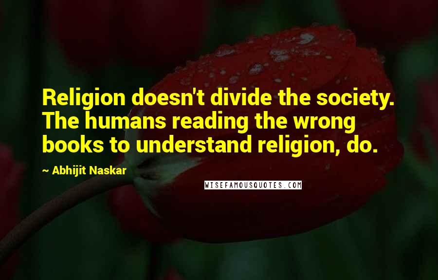 Abhijit Naskar Quotes: Religion doesn't divide the society. The humans reading the wrong books to understand religion, do.