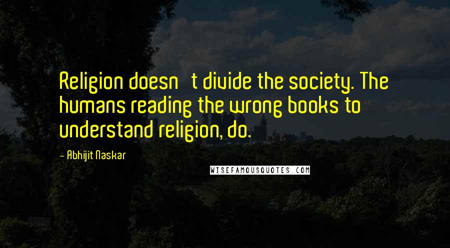 Abhijit Naskar Quotes: Religion doesn't divide the society. The humans reading the wrong books to understand religion, do.