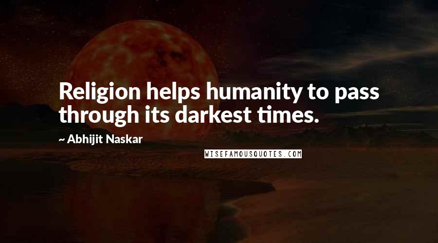 Abhijit Naskar Quotes: Religion helps humanity to pass through its darkest times.