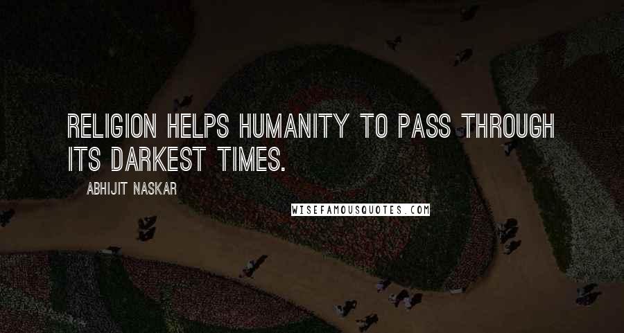 Abhijit Naskar Quotes: Religion helps humanity to pass through its darkest times.