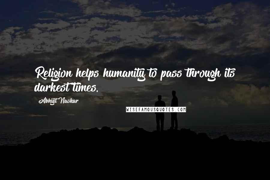 Abhijit Naskar Quotes: Religion helps humanity to pass through its darkest times.
