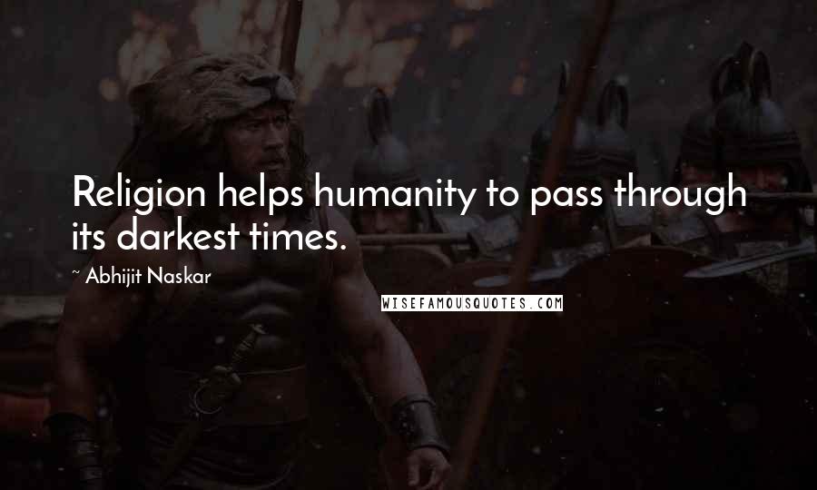 Abhijit Naskar Quotes: Religion helps humanity to pass through its darkest times.