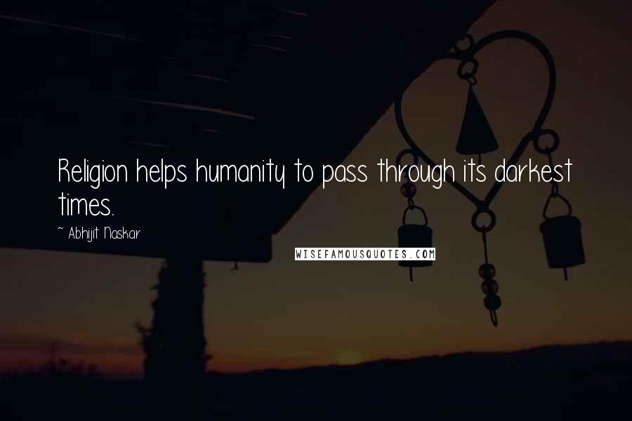 Abhijit Naskar Quotes: Religion helps humanity to pass through its darkest times.