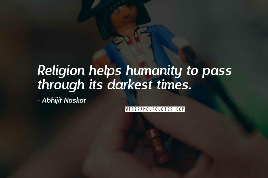 Abhijit Naskar Quotes: Religion helps humanity to pass through its darkest times.