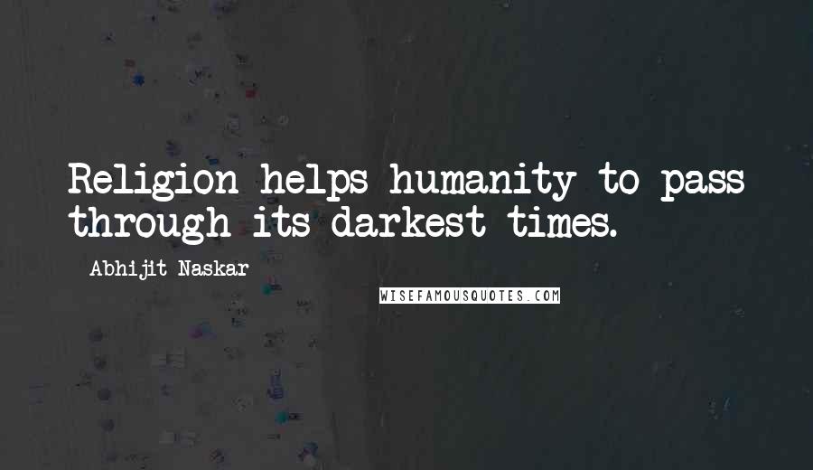 Abhijit Naskar Quotes: Religion helps humanity to pass through its darkest times.