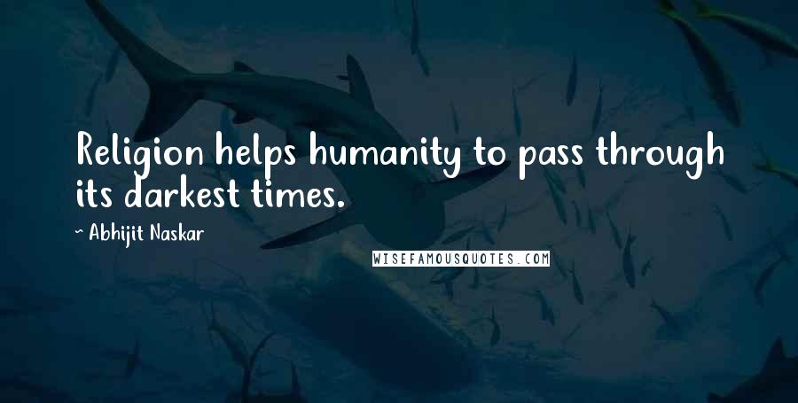 Abhijit Naskar Quotes: Religion helps humanity to pass through its darkest times.