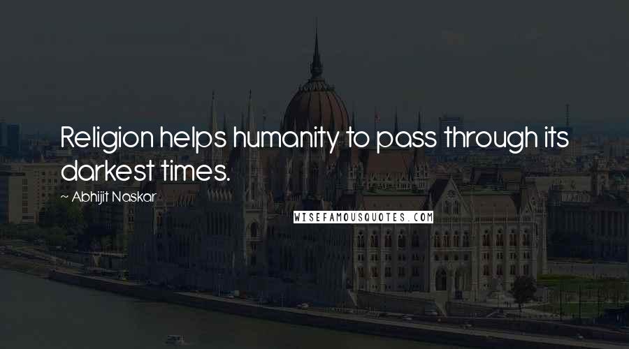 Abhijit Naskar Quotes: Religion helps humanity to pass through its darkest times.