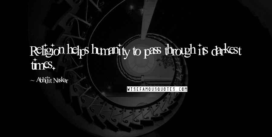 Abhijit Naskar Quotes: Religion helps humanity to pass through its darkest times.