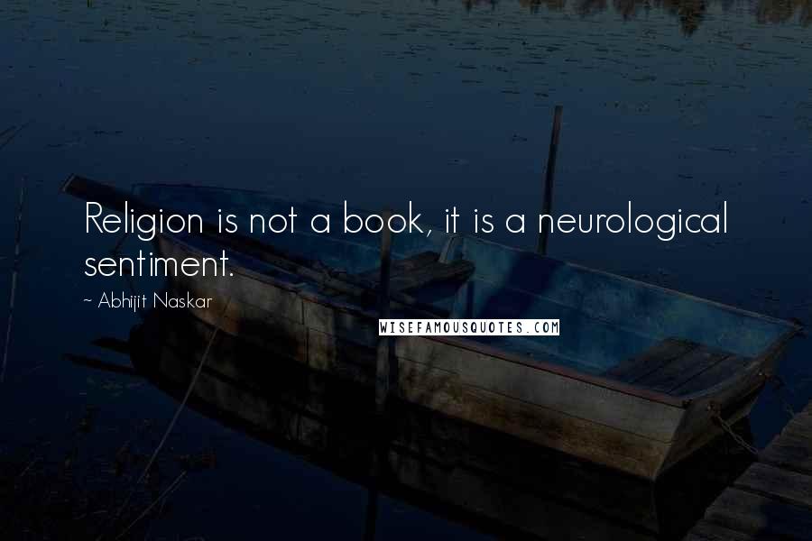 Abhijit Naskar Quotes: Religion is not a book, it is a neurological sentiment.