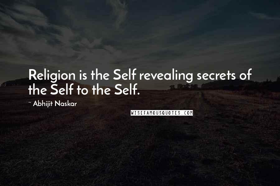 Abhijit Naskar Quotes: Religion is the Self revealing secrets of the Self to the Self.