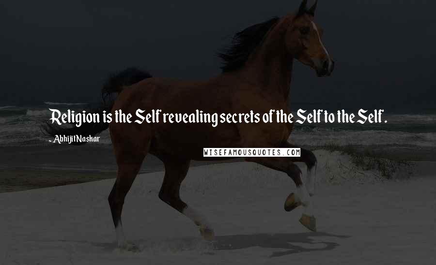 Abhijit Naskar Quotes: Religion is the Self revealing secrets of the Self to the Self.