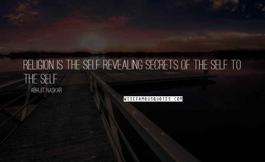 Abhijit Naskar Quotes: Religion is the Self revealing secrets of the Self to the Self.